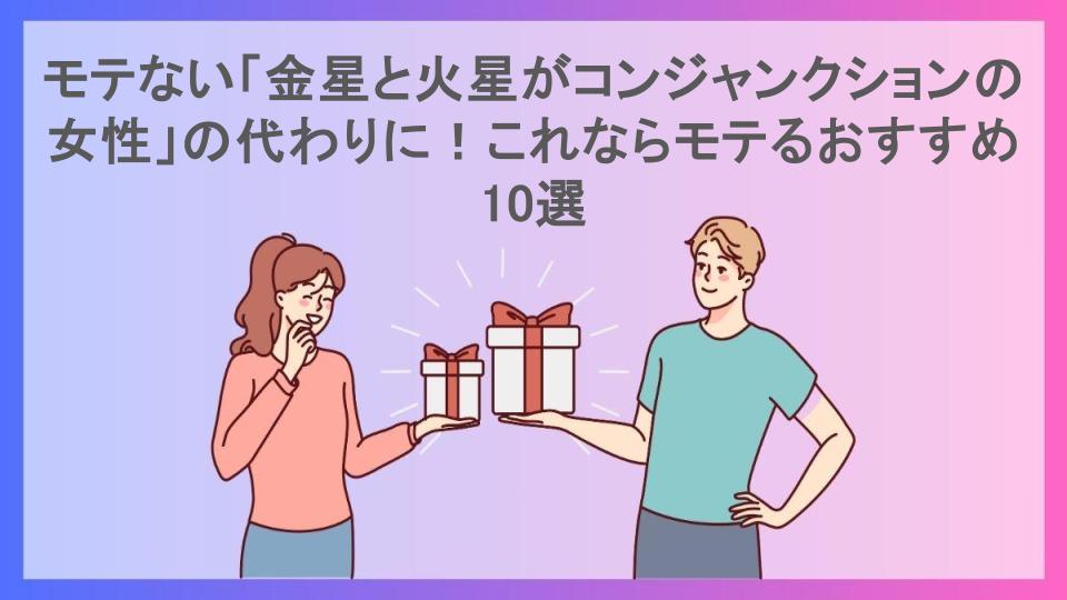 モテない「金星と火星がコンジャンクションの女性」の代わりに！これならモテるおすすめ10選